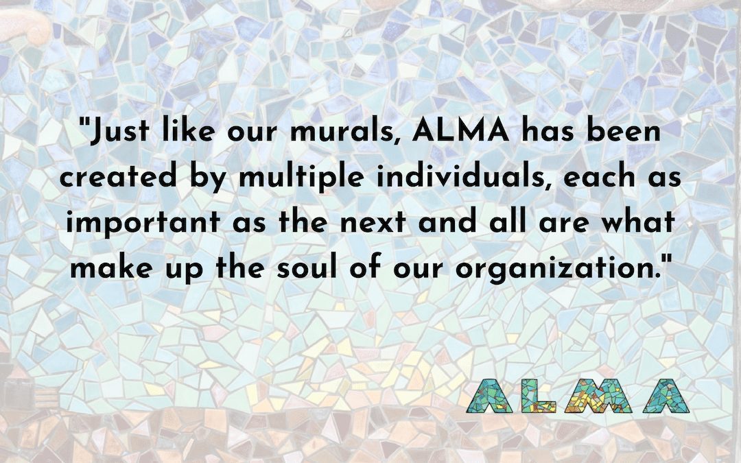 Vanessa Alvarado quote "Just like our murals, ALMA has been created by multiple individuals, each as important as the next and all are what make up the soul of our organization"